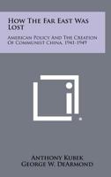 How The Far East Was Lost: American Policy and the Creation of Communist China, 1941-1949 B000BO1WRA Book Cover