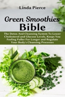 Green Smoothies Bible: The Detox And Cleansing System to Lower Cholesterol and Glucose Levels, keeps You feeling Fuller For Longer, and Regulate Your Body's Cleansing Processes 1637501102 Book Cover