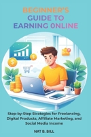 Beginner’s Guide to Earning Online: Step-by-Step Strategies for Freelancing, Digital Products, Affiliate Marketing, and Social Media Income B0GG54C1R6 Book Cover