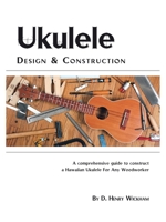 Ukulele Design and Construction: A comprehenisve guide to construct a Hawaiian Ukulele For Any Woodworker 1412039096 Book Cover