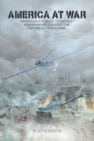 America at War: From Cannon Balls to Drones - How Warfare Changed The Future of Healthcare 1649523726 Book Cover