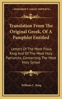 Translation From The Original Greek, Of A Pamphlet Entitled: Letters Of The Most Pious King And Of The Most Holy Patriarchs, Concerning The Most Holy Synod 0548297134 Book Cover