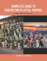 Complete Guide to Crocheting Playful Puppies: A Dog Lover's Crafting Book B0CS6ZK4Q4 Book Cover