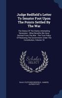 Judge Redfield's Letter to Senator Foot Upon the Points Settled by the War: The Status of the States Attempting Secession: What Benefits We Have Derived from the War: The True Policy of Restoring the  1340119560 Book Cover