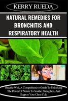 NATURAL REMEDIES FOR BRONCHITIS AND RESPIRATORY HEALTH: Breathe Well, A Comprehensive Guide To Unlocking The Power Of Nature To Soothe, Strengthen, And Support Your Chest Cold B0CWM74M7H Book Cover