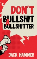 Don’t Bullshit a Bullshitter: The Ultimate Guide to Spotting, Surviving, and Sometimes Mastering Modern Nonsense 1967890013 Book Cover