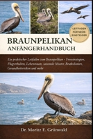 BROWN PELICAN ANFÄNGERHANDBUCH: Ein praktischer Leitfaden zum Braunpelikan – Fressstrategien, Flugverhalten, Lebensraum, saisonale Muster, Brutkolonien, Gesundheitsrisiken und mehr (German Edition) B0GP1XZRF5 Book Cover