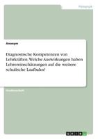 Diagnostische Kompetenzen von Lehrkr�ften. Welche Auswirkungen haben Lehrereinsch�tzungen auf die weitere schulische Laufbahn? 3668570485 Book Cover