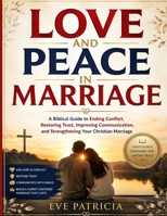LOVE AND PEACE IN MARRIAGE: A Biblical Guide to Ending Conflict, Restoring Trust, Improving Communication, and Strengthening Your Christian Marriage B0H7PYWHNV Book Cover
