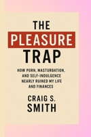 The Pleasure Trap: How Porn, Masturbation, and Self-Indulgence Nearly Ruined My Life and Finances B0FS14MB1C Book Cover