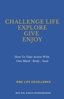 Challenge Life - Explore - Give - Enjoy: How To Take Action With One Mind - Body - Soul 3000661751 Book Cover