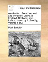 A collection of one hundred and fifty select views, in England, Scotland, and Ireland; drawn by P. Sandby, ... Volume 1 of 2 1170922732 Book Cover