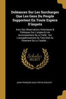Doléances Sur Les Surcharges Que Les Gens Du Peuple Supportent En Toute Espèce D'impots: Avec Des Observations Historiques & Politiques Sur L'origine ... Paiement De La Totalité ... 027043061X Book Cover