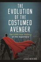 The Evolution of the Costumed Avenger: The 4,000-Year History of the Superhero 1440854831 Book Cover