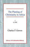 The Planting of Christianity in Africa: Volume I - To 1840 0227170776 Book Cover