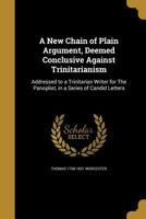 A New Chain of Plain Argument, Deemed Conclusive Against Trinitarianism 1373408006 Book Cover