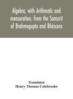 Algebra, with Arithmetic and mensuration, from the Sanscrit of Brahmegupta and Bháscara 9354042597 Book Cover