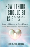 How I Think I Should Be Is B***S***: From Hiddenness to Open-Hearted 1088064329 Book Cover