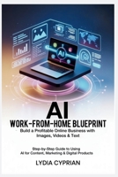 AI Work-From-Home Blueprint: Build a Profitable Online Business with Images, Videos & Text: Step-by-Step Guide to Using AI for Content, Marketing & Digital Products B0G64G5GVH Book Cover
