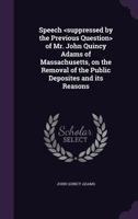 Speech of Mr. John Quincy Adams of Massachusetts, on the Removal of the Public Deposites and Its Reasons 1341499138 Book Cover