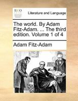 The World. By Adam Fitz-Adam. ... The third edition. Volume 1 of 4 1140741748 Book Cover
