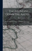 Vagabonding Down the Andes: Being the Narrative of a Journey, Chiefly Afoot, from Panama to Buenos Aires 1017009929 Book Cover