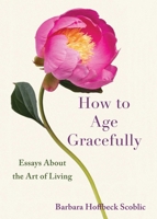 How to Age Gracefully: Essays About the Art of Living B0DV4MZCNF Book Cover