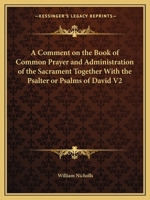A Comment on the Book of Common Prayer and Administration of the Sacrament Together With the Psalter or Psalms of David V2 1162615001 Book Cover