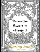 Decorative flowers in objects 3: Relieving loads and Anti-stress across artwork and optimizing therapy for adult/teens who they desire coloring book with decorative flowers pictures-Optimum character B08W7GB7PG Book Cover