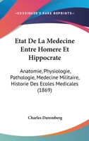 Etat de la Médecine Entre Homère Et Hippocrate: Anatomie, Physiologie, Pathologie, Médecine Militaire, Histoire Des écoles Médicales, Pour Faire Suite à La Médecine Dans Homère 1146296444 Book Cover