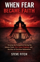 When Fear Became Faith: Growing Up Evangelical During the Satanic Panic, End-Times Prophecy, and the Rise of Christian Nationalism B0GRPWZKB4 Book Cover