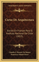 Curso De Arquitectura: Escrito En Frances Para El Instituto Nacional De Chile (1853) 1160846790 Book Cover