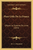 Flore Utile de La France: D'Apres Le Systeme de Linne (1855) 1248156978 Book Cover