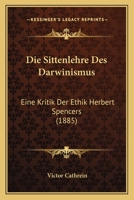 Die Sittenlehre Des Darwinismus, Eine Kritik Der Ethik Herbert Spencers 1022706888 Book Cover