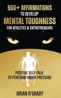 500+ Affirmations to Develop Mental Toughness for Athletes & Entrepreneurs; Positive Self-Talk to Perform Under Pressure. 1916654045 Book Cover