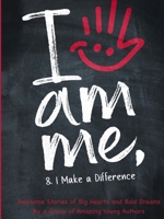 I Am Me & I Make a Difference!: Awesome Stories of Big Hearts and Bold Dreams By a Group of Amazing Young Authors 199782602X Book Cover