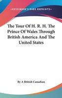 The Tour of H.R.H. the Prince of Wales Through British America and the United States - Scholar's Choice Edition 1015031838 Book Cover