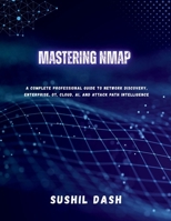 MASTERING NMAP: A Complete Professional Guide to Network Discovery, Enterprise, OT, Cloud, AI, and Attack Path Intelligence B0GD15NDQ8 Book Cover
