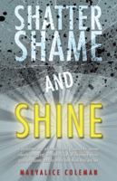 Shatter Shame and Shine: Transformational Information and Guidance for Women Silently Struggling with Their Issues of Childhood Abuse, Pain, or Trauma, and for Those Who Think They Are Not. 145258690X Book Cover