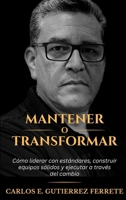 Mantener o Transformar: Cómo liderar con estándares, construir equipos sólidos y ejecutar a través del cambio (Spanish Edition) B0HFTB1G7Q Book Cover
