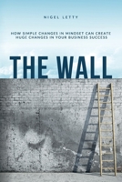The Wall: How simple changes in mindset can create huge changes in your business success 0645001058 Book Cover