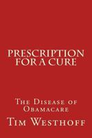 Prescription for a Cure: The Disease of Obama Care 1540612597 Book Cover