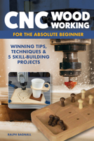 CNC Woodworking for the Absolute Beginner: Winning Tips, Techniques & 5 Skill-Building Projects (Fox Chapel Publishing) Introduction to Computer Numerical Control with Step-by-Step Photos and FAQ 1497104734 Book Cover