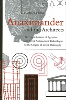 Anaximander and the Architects: The Contributions of Egyptian and Greek Architectural Technologies to the Origins of Greek Philosophy (S U N Y Series in Ancient Greek Philosophy) 0791447944 Book Cover