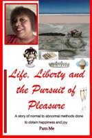 Life, Liberty and the Pursuit of Pleasure: A story of normal to abnormal methods done to obtain happiness and joy. 1092769005 Book Cover