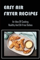 Easy Air Fryer Recipes: An Idea Of Cooking Healthy And Oil-Free Dishes B09TDT589Y Book Cover