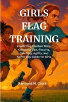 Girls Flag Training: Youth Flag Football Drills, Coaching Tips, Passing, Catching, Agility, and Game-Day Guide for Girls B0FPFW74JY Book Cover
