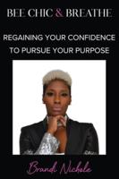 Bee Chic & Breathe: Regaining Your Confidence To Pursue Your Purpose 1513666614 Book Cover