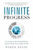 Infinite Progress: How the Internet and Technology Will End Ignorance, Disease, Poverty, Hunger, and War 1608324044 Book Cover