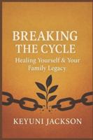Breaking The Cycle: Healing Yourself & Your Family Legacy B0FYLP5FXK Book Cover